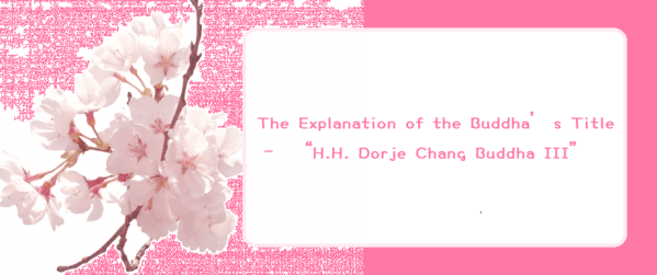 The Explanation of the Buddha’s Title – “H.H. Dorje Chang Buddha III”