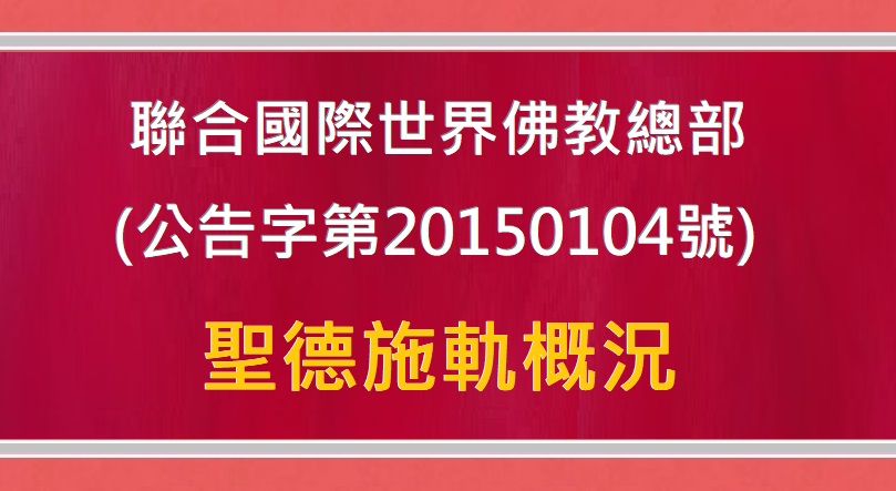 聯合國際世界佛教總部(公告字第 20150104 號)聖德施軌概況 聯合國際世界佛教總部(公告字第 20150104 號)聖德施軌概況