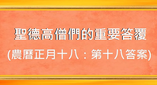 聖德高僧們的重要答覆(農曆正月十八:第十八答案) 聖德高僧們的重要答覆(農曆正月十八:第十八答案)