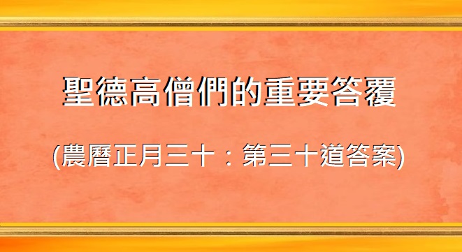 聖德高僧們的重要答覆(農曆正月三十:第三十道答案) 聖德高僧們的重要答覆(農曆正月三十:第三十道答案)