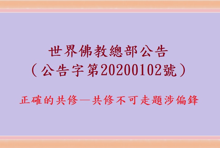 世界佛教總部公告（公告字第20200102號）- 正確的共修——共修不可走題涉偏鋒