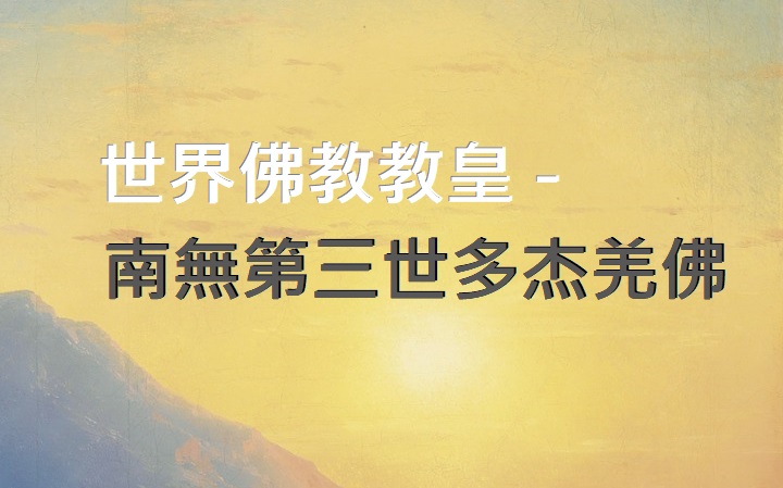 世界佛教教皇 -南無第三世多杰羌佛
第三世多杰羌佛
多杰羌佛
多杰羌佛第三世
教皇 