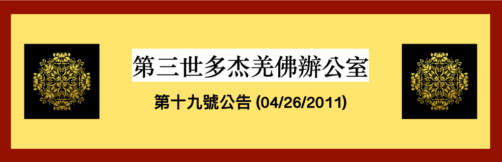 第三世多杰羌佛辦公室第十九號公告(04/26/2011)
第三世多杰羌佛辦公室
第三世多杰羌佛
多杰羌佛
仁波且
認證