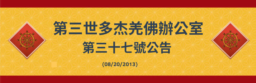 第三世多杰羌佛辦公室第三十七號公告 (08/20/2013)
第三世多杰羌佛辦公室
第三世多杰羌佛
多杰羌佛