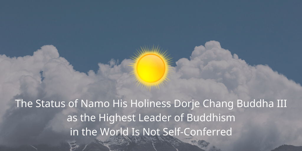 The Status of Namo His Holiness Dorje Chang Buddha III as the Highest Leader of Buddhism in the World Is Not Self-Conferred The Status of Namo His Holiness Dorje Chang Buddha III as the Highest Leader of Buddhism in the World Is Not Self-Conferred
